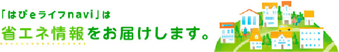 「はぴeライフnavi」は省エネ情報をお届けします。
