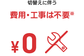  切替えに伴う費用・工事は不要※