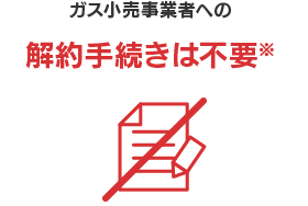 ガス小売事業者への解約手続きは不要※