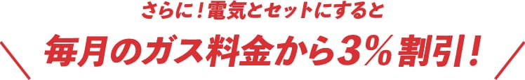 さらに！電気とセットにすると毎月のガス料金から3%割引！