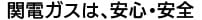 関電ガスは、安心・安全