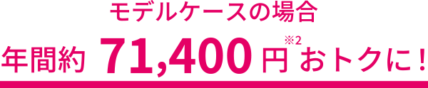 モデルケースの場合年間約71,400円おトクに！