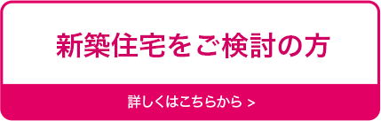 新築住宅をご検討の方　詳しくはこちらから