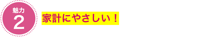 魅力2 家計にやさしい