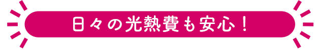 日々の光熱費も安心！