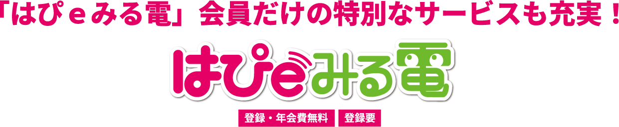 「はぴｅみる電」会員だけの特別なサービスも充実！ はぴｅみる電 登録・年会費無料 登録要