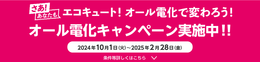 さあ！あなたもエコキュート！オール電化で変わろう！オール電化キャンペーン実施中！