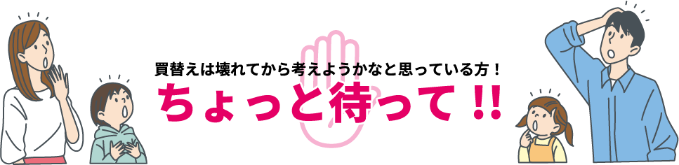 買換えは壊れてから考えようかなと思っている方！ちょっと待って！！