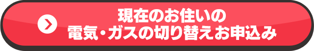 現在のお住いの電気・ガスの切り替えお申込み