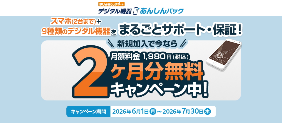 スマホ(2台まで)+9種類のデジタル機器をまるごとサポート・保証!新規加入で今なら 2 月額料金 1,980円(税込) ヶ月分無料キャンペーン中!キャンペーン期間 2026年6月1日~2026年7月30日