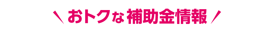 おトクな補助金情報