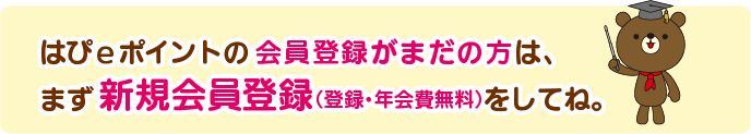 はぴeポイントの会員登録がまだの方は、まず新規会員登録(登録・年会費無料)をしてね。