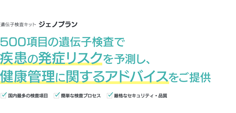 遺伝子検査キット ジェノプラン 500項目の遺伝子検査で疾患の発症リスクを予測し、健康管理に関するアドバイスをご提供 国内最多の検査項目 簡単な検査プロセス 厳格なセキュリティ・品質