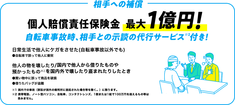 相手への補償 個人賠償責任保険金最大1億円!自転車事故時、相手との示談の代行サービス※1付き！