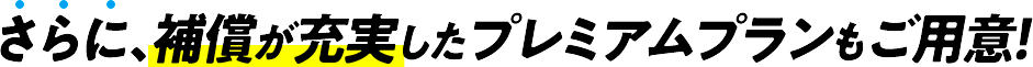 さらに、補償が充実したプレミアムプランもご用意