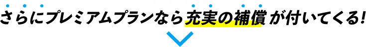 さらにプレミアムプランなら充実の補償が付いてくる！