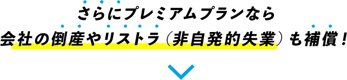 さらにプレミアムプランなら会社の倒産やリストラ（非自発的失業）も補償！