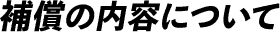 補償の内容について