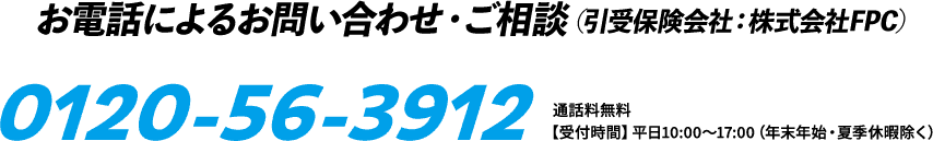 お電話によるお問い合わせ・ご相談（引受保険会社：株式会社FPC）0120-56-3912
