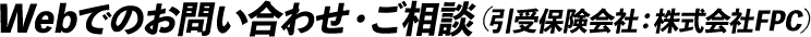 Webでのお問い合わせ・ご相談（引受保険会社：株式会社FPC）