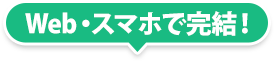 Web・スマホで完結！