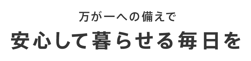 万が一への備えで安心して暮らせる毎日を