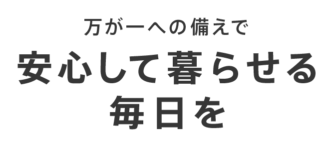 万が一への備えで安心して暮らせる毎日を