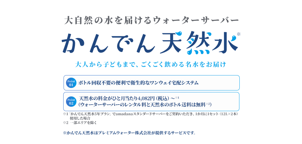 大自然の水を届けるウォーターサーバー かんでん天然水 大人から子どもまで、ごくごく飲める名水を採水地からお届け