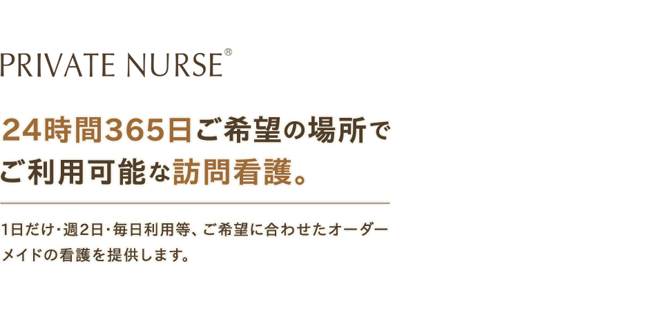 プライベートナース 24時間365日ご希望の場所でご利用可能な訪問看護。1日だけ･週2日･毎日利用等、ご希望に合わせたオーダーメイドの看護を提供します。