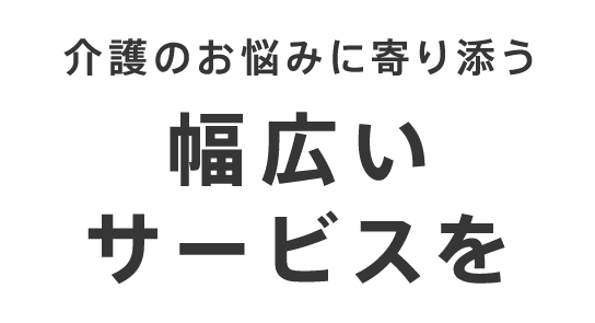 介護のお悩みに寄り添う幅広いサービスを