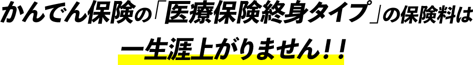 かんでん保険の「医療保険終身タイプ」の保険料は一生涯上がりません！！