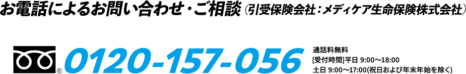 お電話によるお問い合わせ・ご相談（引受保険会社：メディケア生命保険株式会社）0120-157-056