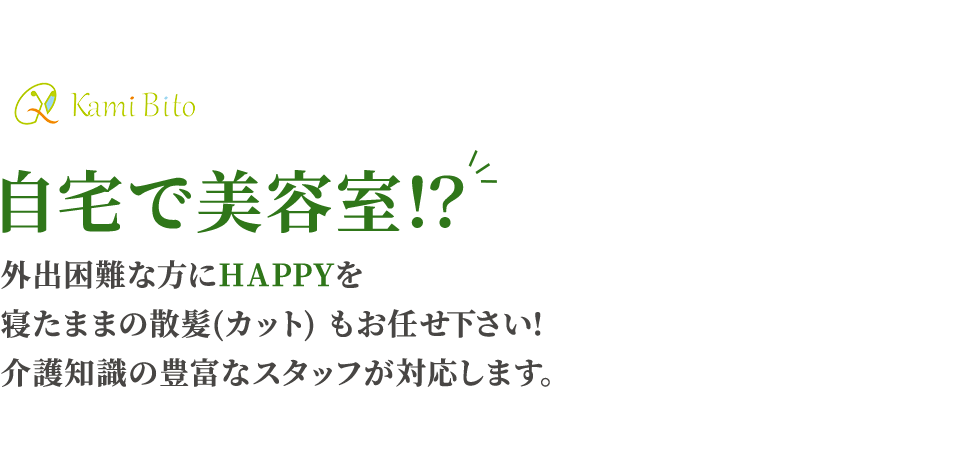 KamiBito 自宅で美容室！？外出困難な方にHappyを寝たままの散髪(カット) もお任せ下さい!介護知識の豊富なスタッフが対応します。