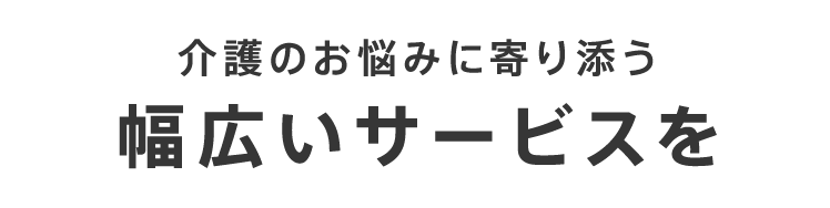 介護のお悩みに寄り添う幅広いサービスを