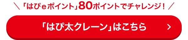 「はぴｅポイント」80ポイントでチャレンジ！「はぴ太クレーン」はこちら