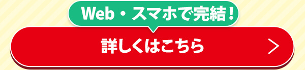 Web・スマホで完結！詳しくはこちら