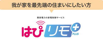 我が家を最先端の住まいにしたい方 関西電力の家電制御サービス はぴリモ +PLUS