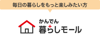 毎日の暮らしをもっと楽しみたい方 かんでん暮らしモール