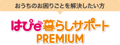 おうちのお困りごとを解決したい方 はぴｅ暮らしサポートPREMIUM