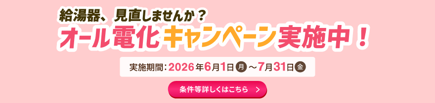 給湯器、見直しませんか？オール電化キャンペーン実施中！