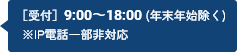 ［受付］9:00～18:00 (年末年始を除く) ※IP電話一部非対応