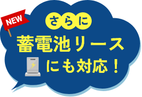 さらに蓄電池リースにも対応！