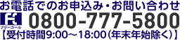 お電話でのお申込み・お問い合わせ フリーコール0800-777-5800【受付時間9:00～18:00（年末年始除く）】