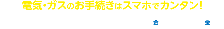 電気・ガスのお手続きはスマホでカンタン！新規お申込み特典！期間2024年11月1日(金)～2025年1月31日(金)