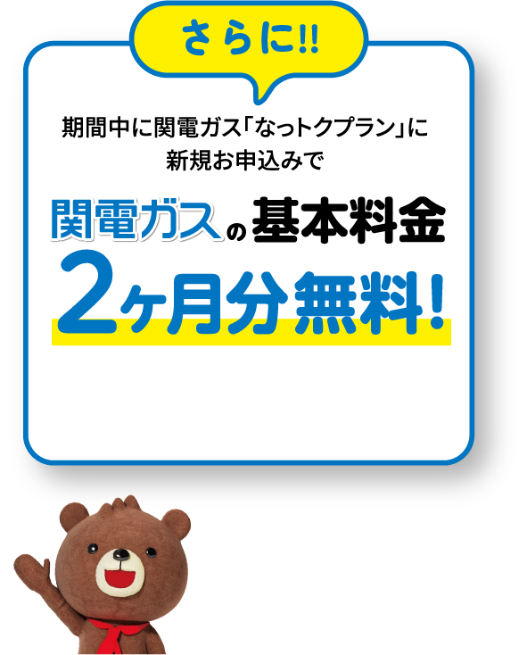 期間中に関電ガス「なっトクプラン」に新規お申込みで関電ガスの基本料金2ヶ月分無料！