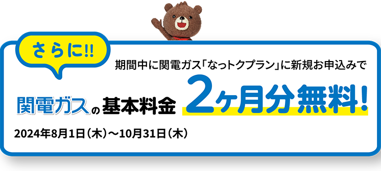 期間中に関電ガス「なっトクプラン」に新規お申込みで関電ガスの基本料金2ヶ月分無料！