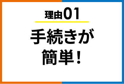 理由01 手続きが簡単！