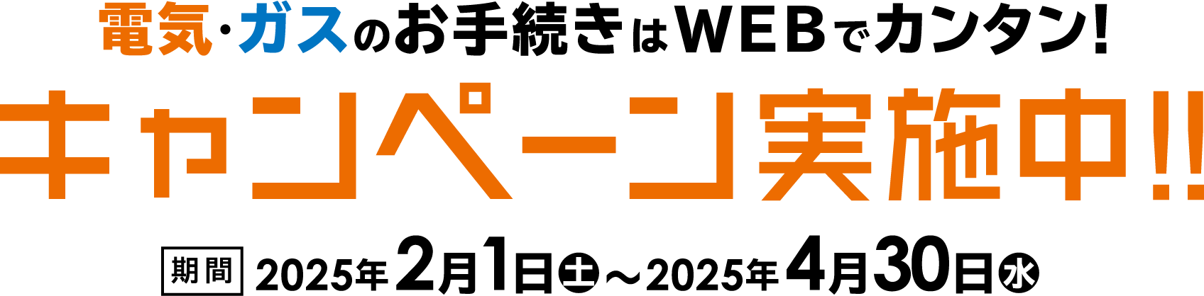電気・ガスのお手続きはWEBでカンタン！キャンペーン実施中！！ 期間2025年2月1日㊏～2025年4月30日㊌