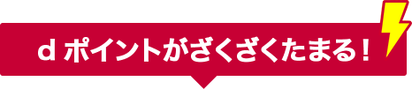 dポイントがざくざくたまる！