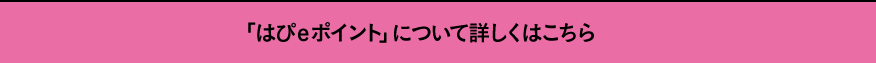 「はぴeポイント」について詳しくはこちら